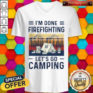 Cute I’m Done Firefighting Let’s Go Camping V-neck