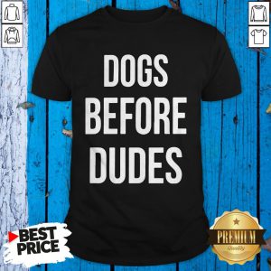 Happy Dogs Before Dudes Shirt