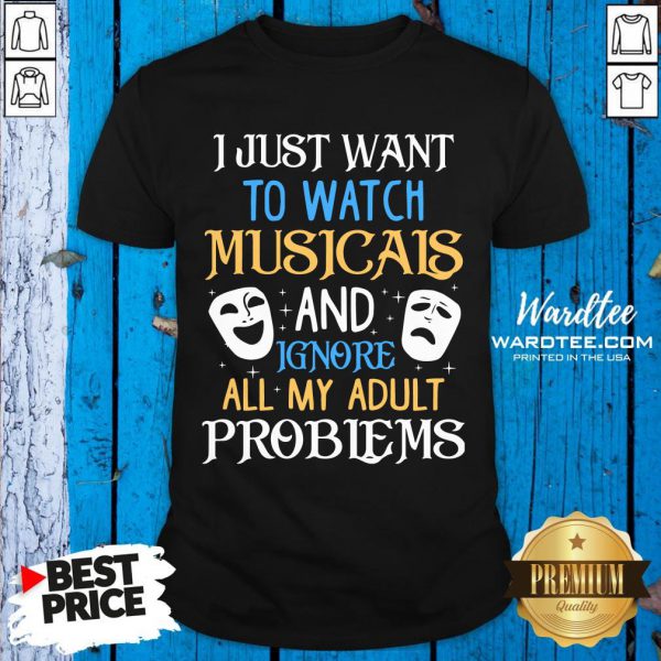 I Just Want To Watch Musicals And Ignore All My Adult Problems Shirt