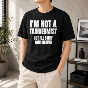 Pretty I Am Not A Taxidermist But I Will Stuff Your Beaver Funny Adult Humor Slogan